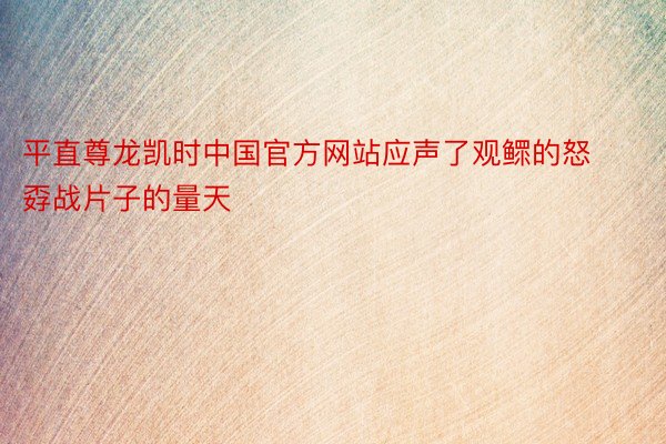 平直尊龙凯时中国官方网站应声了观鳏的怒孬战片子的量天